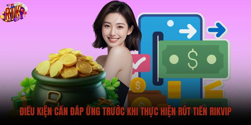 dieu-kien-can-dap-ung-truoc-khi-thuc-hien-rut-tien-rikvip dieu-kien-can-dap-ung-truoc-khi-thuc-hien-rut-tien-rikvip