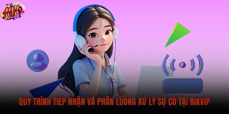 quy-trinh-tiep-nhan-va-phan-luong-xu-ly-su-co-tai-rikvip